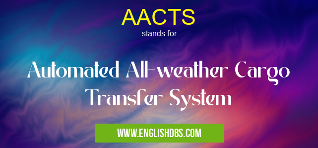 AACTS means Automated All-weather Cargo Transfer System AACTS