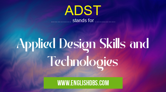 ADST means Applied Design Skills and Technologies ADST