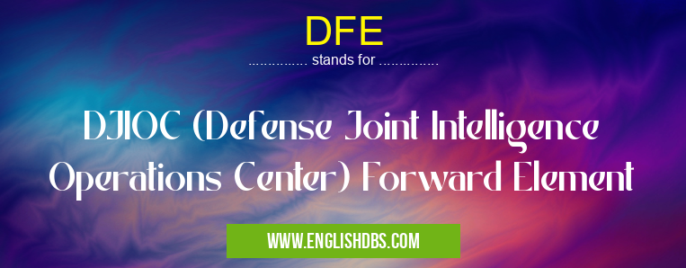 DFE means DJIOC (Defense Joint Intelligence Operations Center) Forward Element DFE