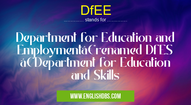 DfEE means Department for Education and Employment–renamed DfES –Department for Education and Skills DfEE