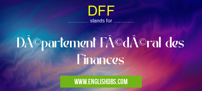 DFF means Département Fédéral des Finances DFF