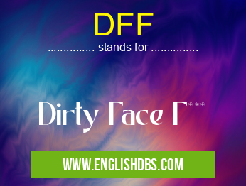 DFF means Dirty Face F*** DFF