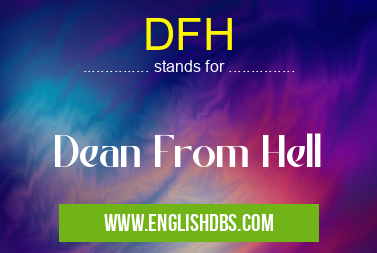 DFH means Dean From Hell DFH