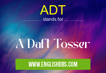 ADT means A Daft Tosser ADT