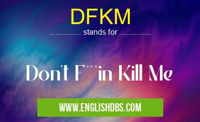 DFKM means Don't F***in Kill Me DFKM