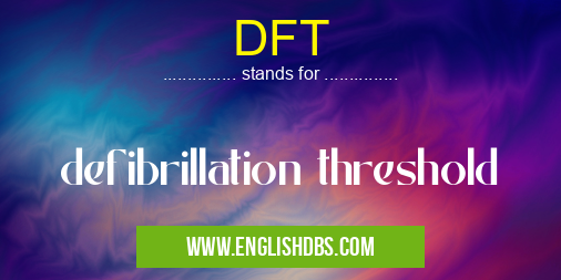 DFT means defibrillation threshold DFT