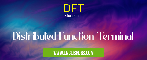 DFT means Distributed Function Terminal DFT