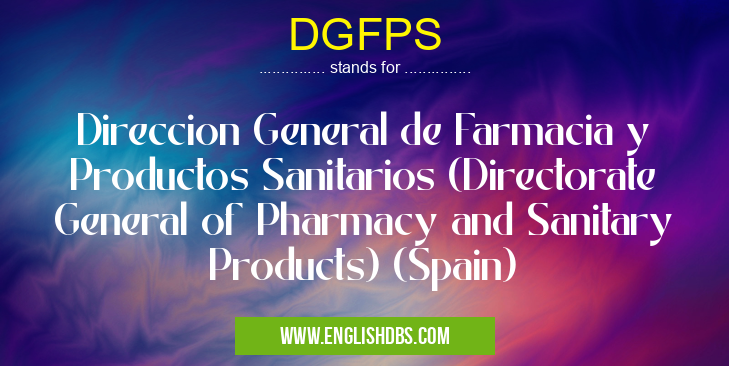 DGFPS means Direccion General de Farmacia y Productos Sanitarios (Directorate General of Pharmacy and Sanitary Products) (Spain) DGFPS