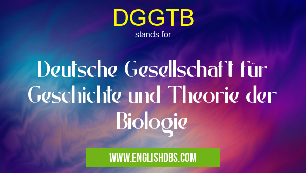 DGGTB means Deutsche Gesellschaft für Geschichte und Theorie der Biologie DGGTB