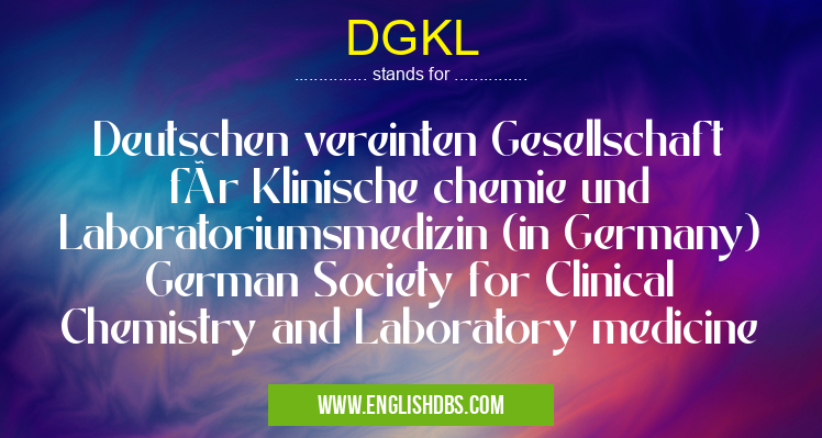 DGKL means Deutschen vereinten Gesellschaft für Klinische chemie und Laboratoriumsmedizin (in Germany) German Society for Clinical Chemistry and Laboratory medicine DGKL