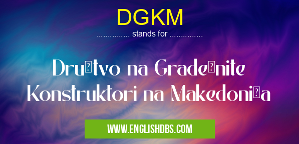 DGKM means Društvo na Gradežnite Konstruktori na Makedoniǰa DGKM