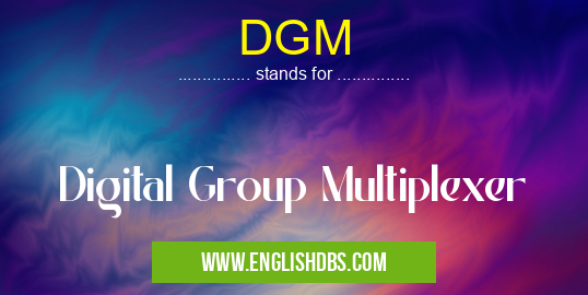 DGM means Digital Group Multiplexer DGM