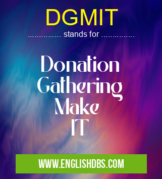DGMIT means Donation
Gathering
Make
IT DGMIT