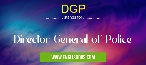 DGP means Director General of Police DGP