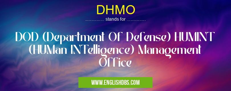 DHMO means DOD (Department Of Defense) HUMINT (HUMan INTelligence) Management Office DHMO