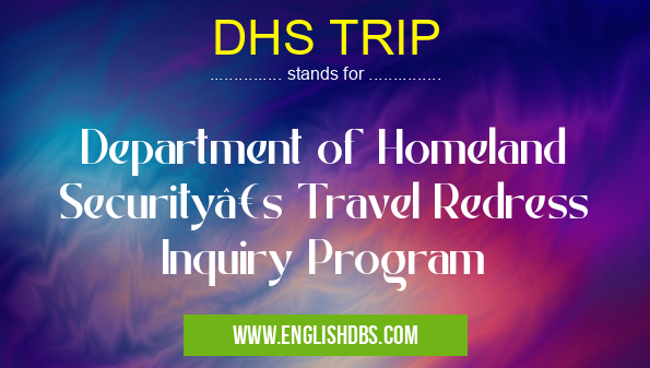 DHS TRIP means Department of Homeland Security’s Travel Redress Inquiry Program DHS TRIP