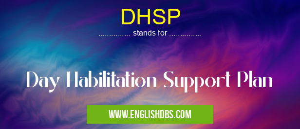 DHSP means Day Habilitation Support Plan DHSP