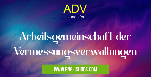 ADV means Arbeitsgemeinschaft der Vermessungsverwaltungen ADV