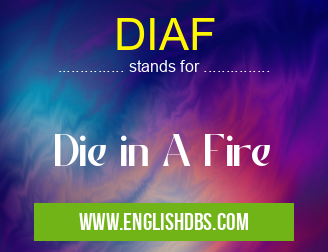 DIAF means Die in A Fire DIAF