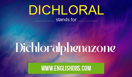 DICHLORAL means Dichloralphenazone DICHLORAL