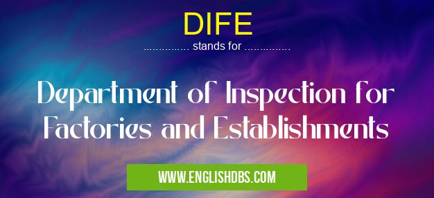 DIFE means Department of Inspection for Factories and Establishments DIFE