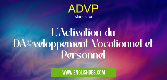 ADVP means L'Activation du Développement Vocationnel et Personnel ADVP