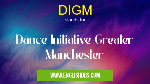 DIGM means Dance Initiative Greater Manchester DIGM
