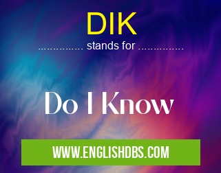 DIK means Do I Know DIK