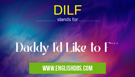 DILF means Daddy I'd Like to F*** DILF