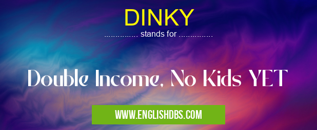 DINKY means Double Income, No Kids YET DINKY