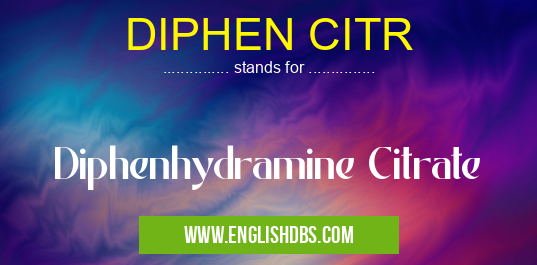 DIPHEN CITR means Diphenhydramine Citrate DIPHEN CITR