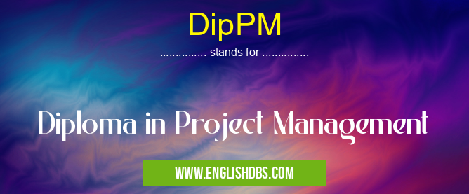 DipPM means Diploma in Project Management DipPM