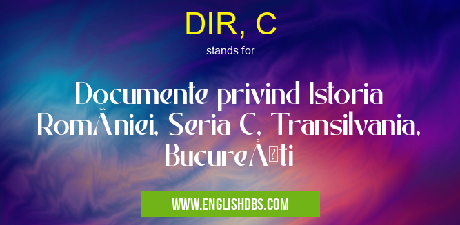 DIR, C means Documente privind Istoria României, Seria C, Transilvania, Bucureşti DIR, C