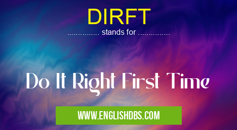 DIRFT means Do It Right First Time DIRFT