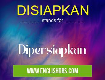 DISIAPKAN means Dipersiapkan DISIAPKAN