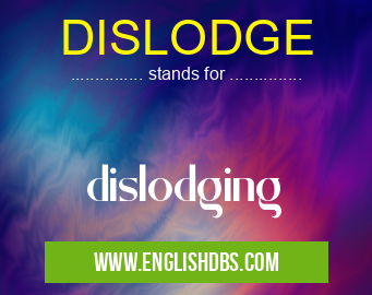 DISLODGE means dislodging DISLODGE