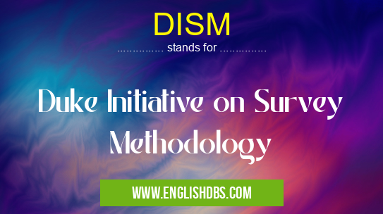 DISM means Duke Initiative on Survey Methodology DISM