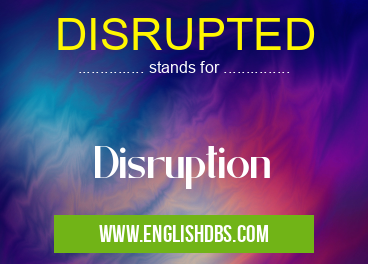 DISRUPTED means Disruption DISRUPTED
