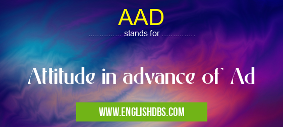 AAD means Attitude in advance of Ad AAD