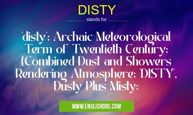 DISTY means 'disty'; Archaic Meteorological Term of Twentieth Century: {Combined Dust and Showers Rendering Atmosphere; 'DISTY', Dusty Plus Misty: DISTY