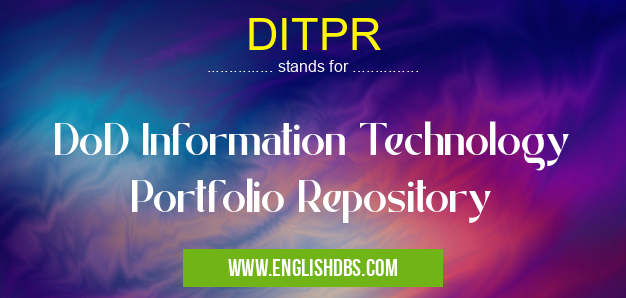 DITPR means DoD Information Technology Portfolio Repository DITPR