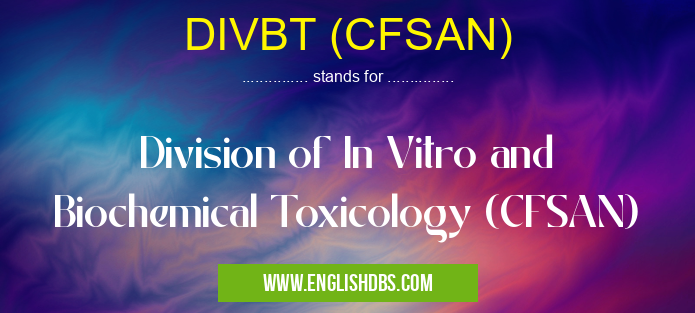 DIVBT (CFSAN) means Division of In Vitro and Biochemical Toxicology (CFSAN) DIVBT (CFSAN)