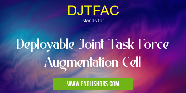 DJTFAC means Deployable Joint Task Force Augmentation Cell DJTFAC