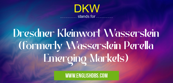 DKW means Dresdner Kleinwort Wasserstein (formerly Wasserstein Perella Emerging Markets) DKW