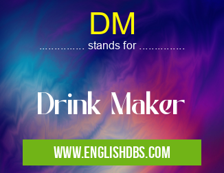 DM means Drink Maker DM