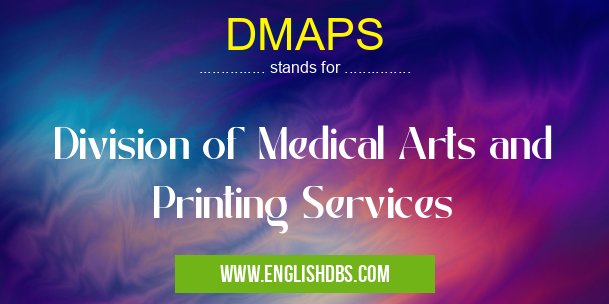 DMAPS means Division of Medical Arts and Printing Services DMAPS