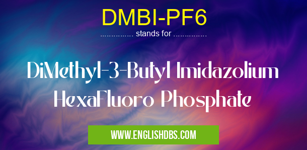 DMBI-PF6 means DiMethyl-3-Butyl Imidazolium HexaFluoro Phosphate DMBI-PF6