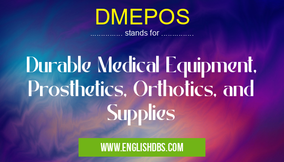 DMEPOS means Durable Medical Equipment, Prosthetics, Orthotics, and Supplies DMEPOS