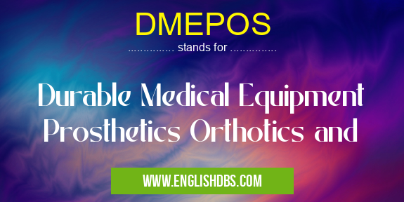 DMEPOS means Durable Medical Equipment Prosthetics Orthotics and DMEPOS
