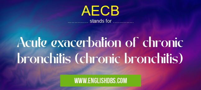 AECB means Acute exacerbation of chronic bronchitis (chronic bronchitis) AECB